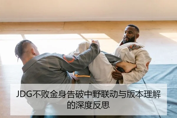JDG不败金身告破中野联动与版本理解的深度反思